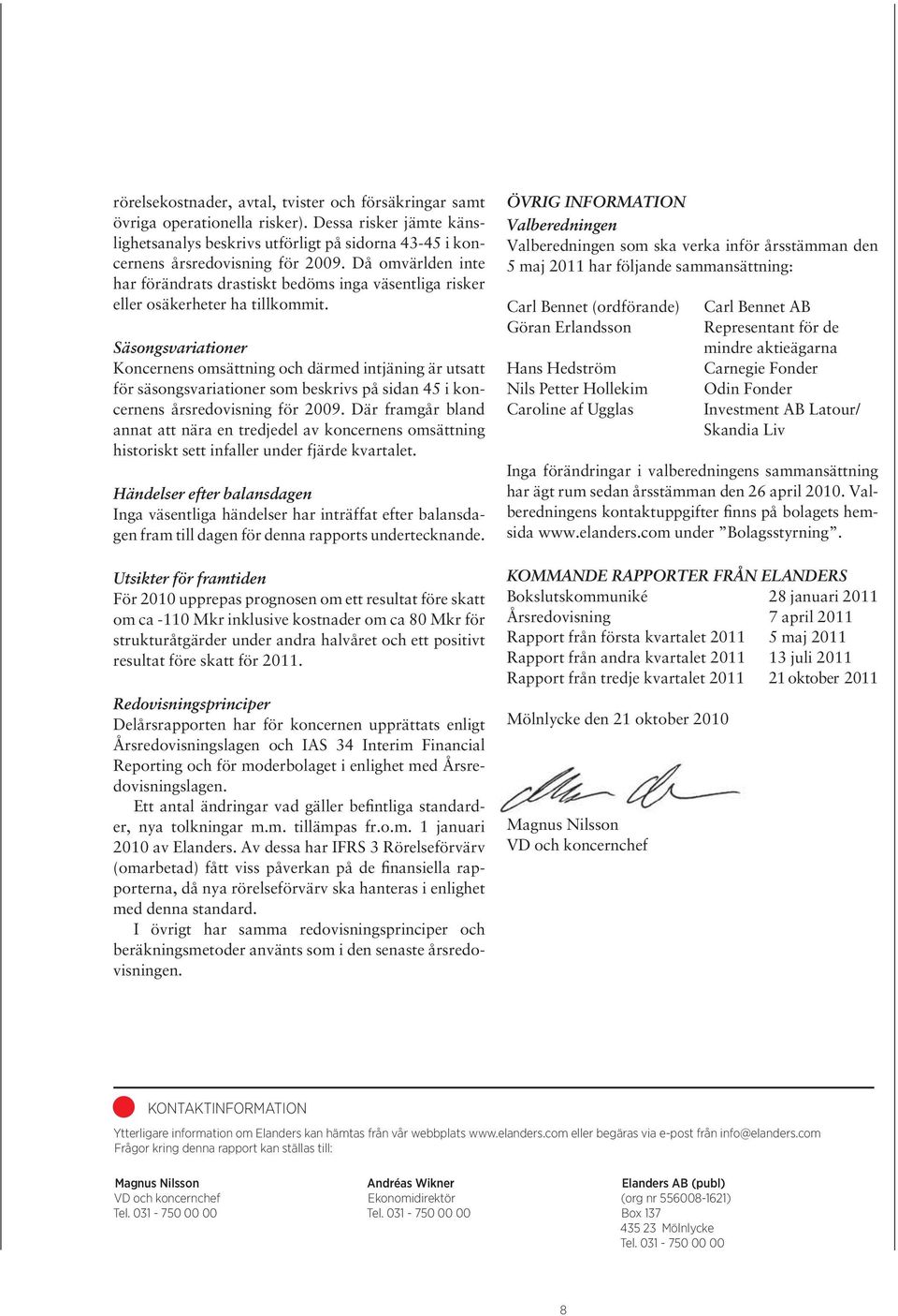 Säsongsvariationer Koncernens omsättning och därmed intjäning är utsatt för säsongsvariationer som beskrivs på sidan 45 i koncernens årsredovisning för.