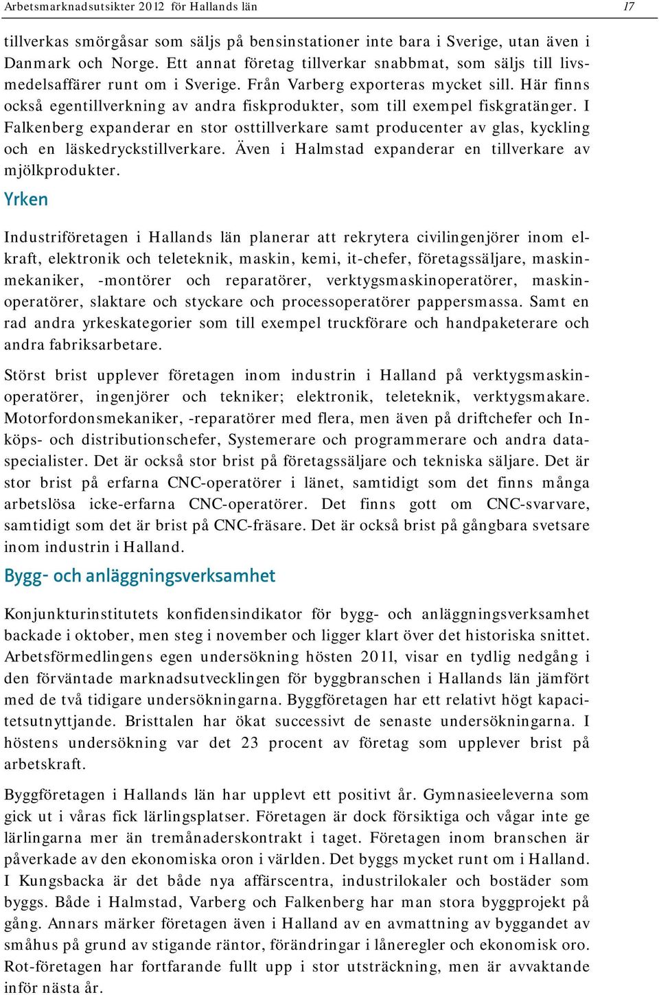 Här finns också egentillverkning av andra fiskprodukter, som till exempel fiskgratänger.