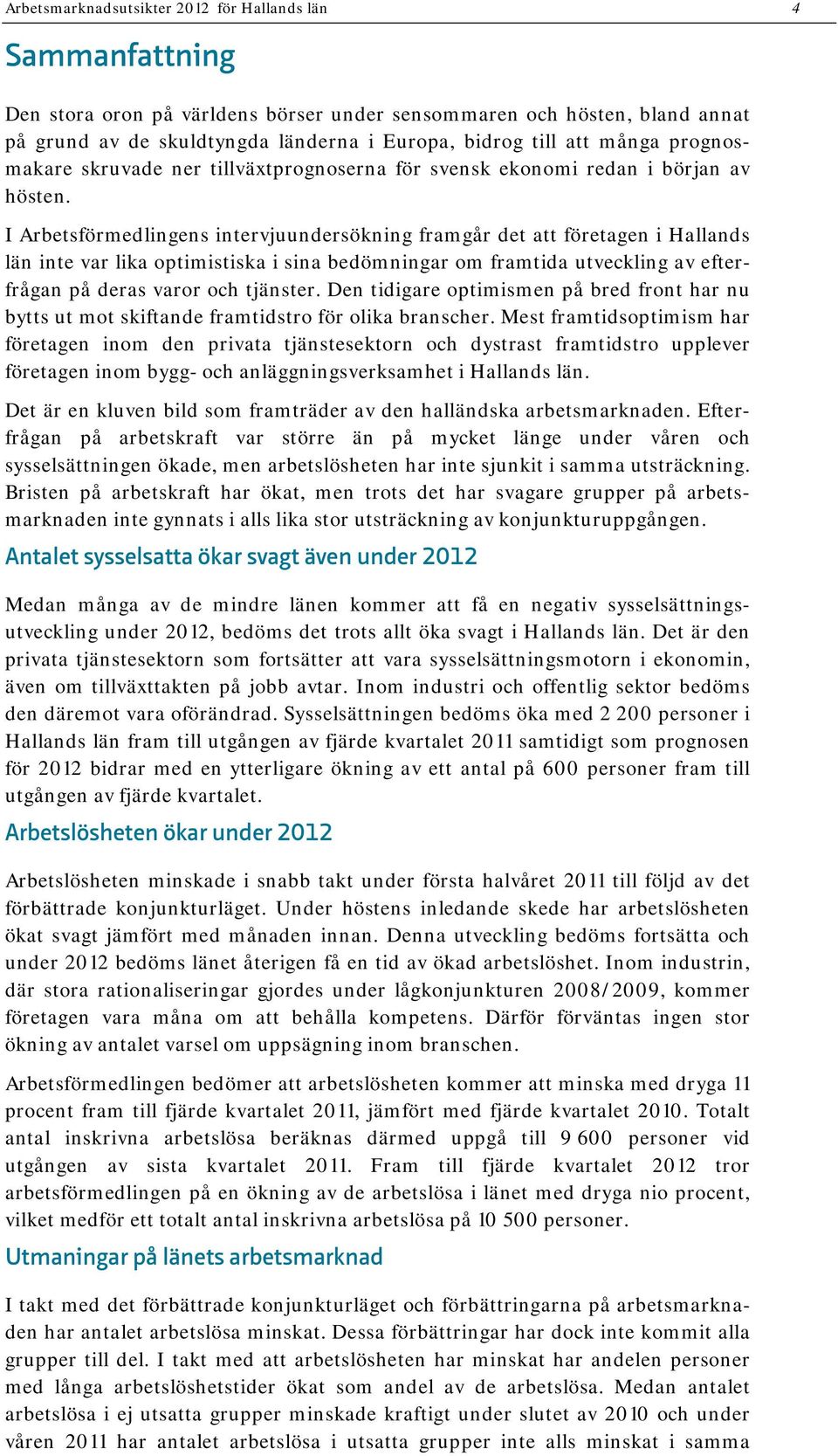 I Arbetsförmedlingens intervjuundersökning framgår det att företagen i Hallands län inte var lika optimistiska i sina bedömningar om framtida utveckling av efterfrågan på deras varor och tjänster.