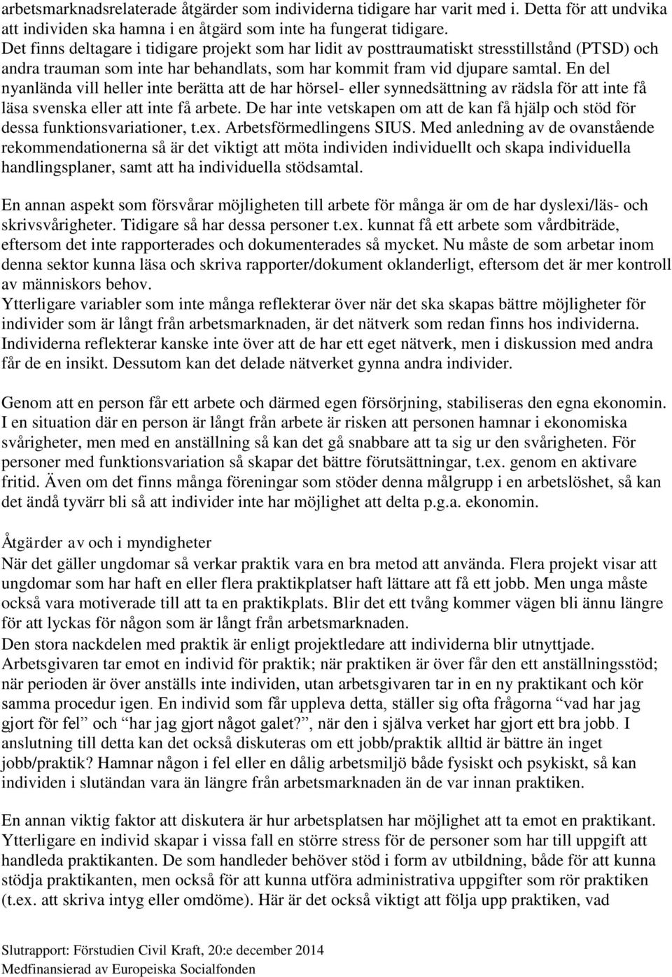 En del nyanlända vill heller inte berätta att de har hörsel- eller synnedsättning av rädsla för att inte få läsa svenska eller att inte få arbete.