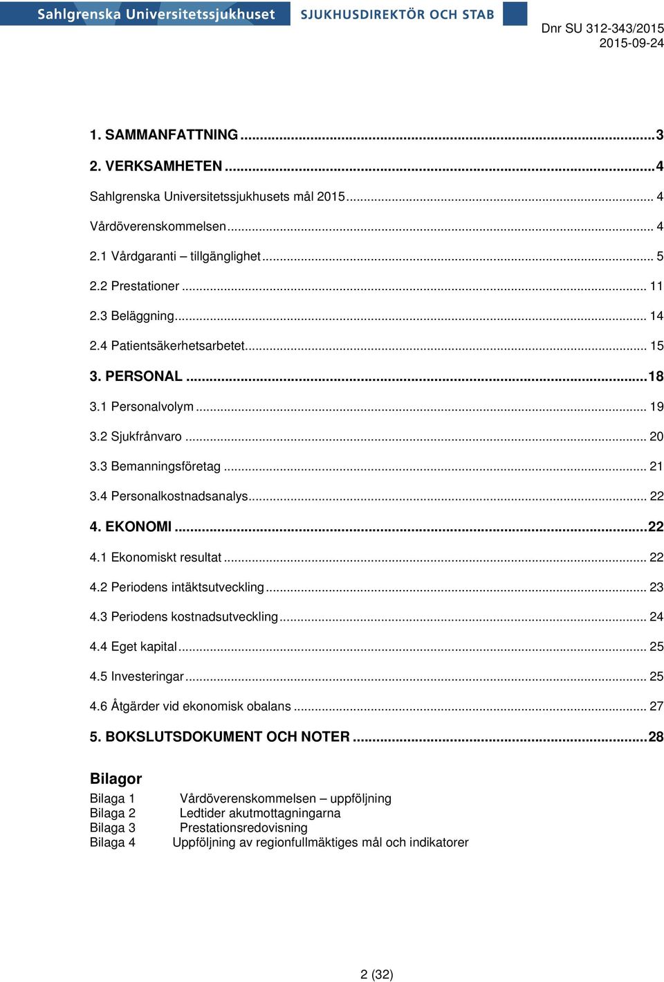 .. 22 4.2 Periodens intäktsutveckling... 23 4.3 Periodens kostnadsutveckling... 24 4.4 Eget kapital... 25 4.5 Investeringar... 25 4.6 Åtgärder vid ekonomisk obalans... 27 5.