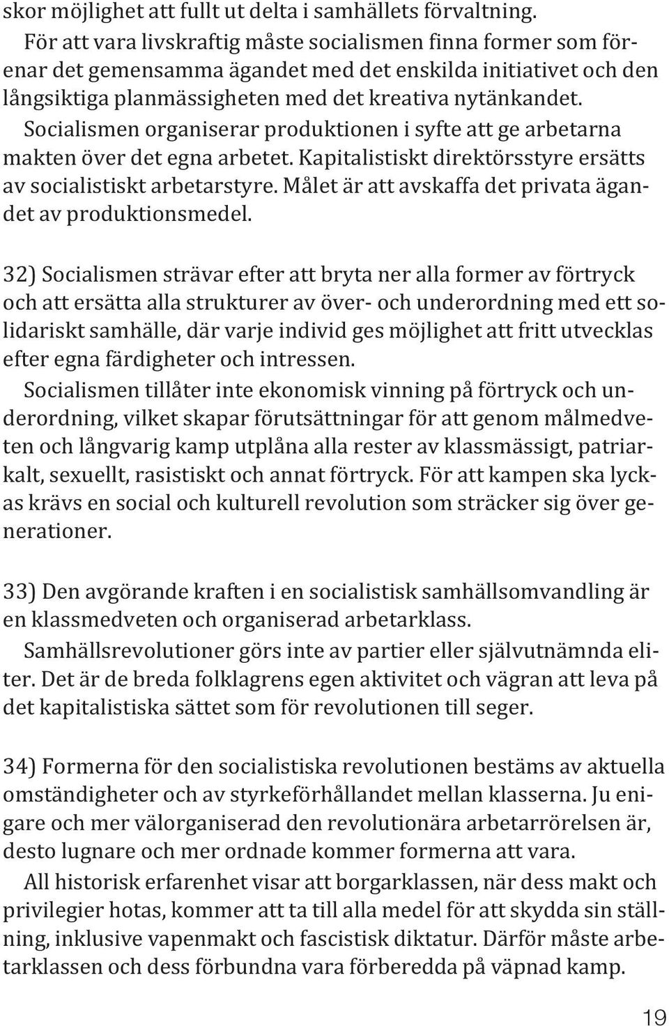 Socialismen organiserar produktionen i syfte att ge arbetarna makten över det egna arbetet. Kapitalistiskt direktörsstyre ersätts av socialistiskt arbetarstyre.