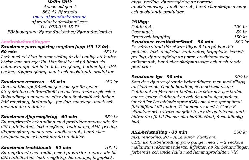 börjar leva sitt eget liv. Här försöker vi på bästa vis balansera upp det hela. Inkl. rengöring, hudanalys, AHApeeling, djuprengöring, mask och avslutande produkter.
