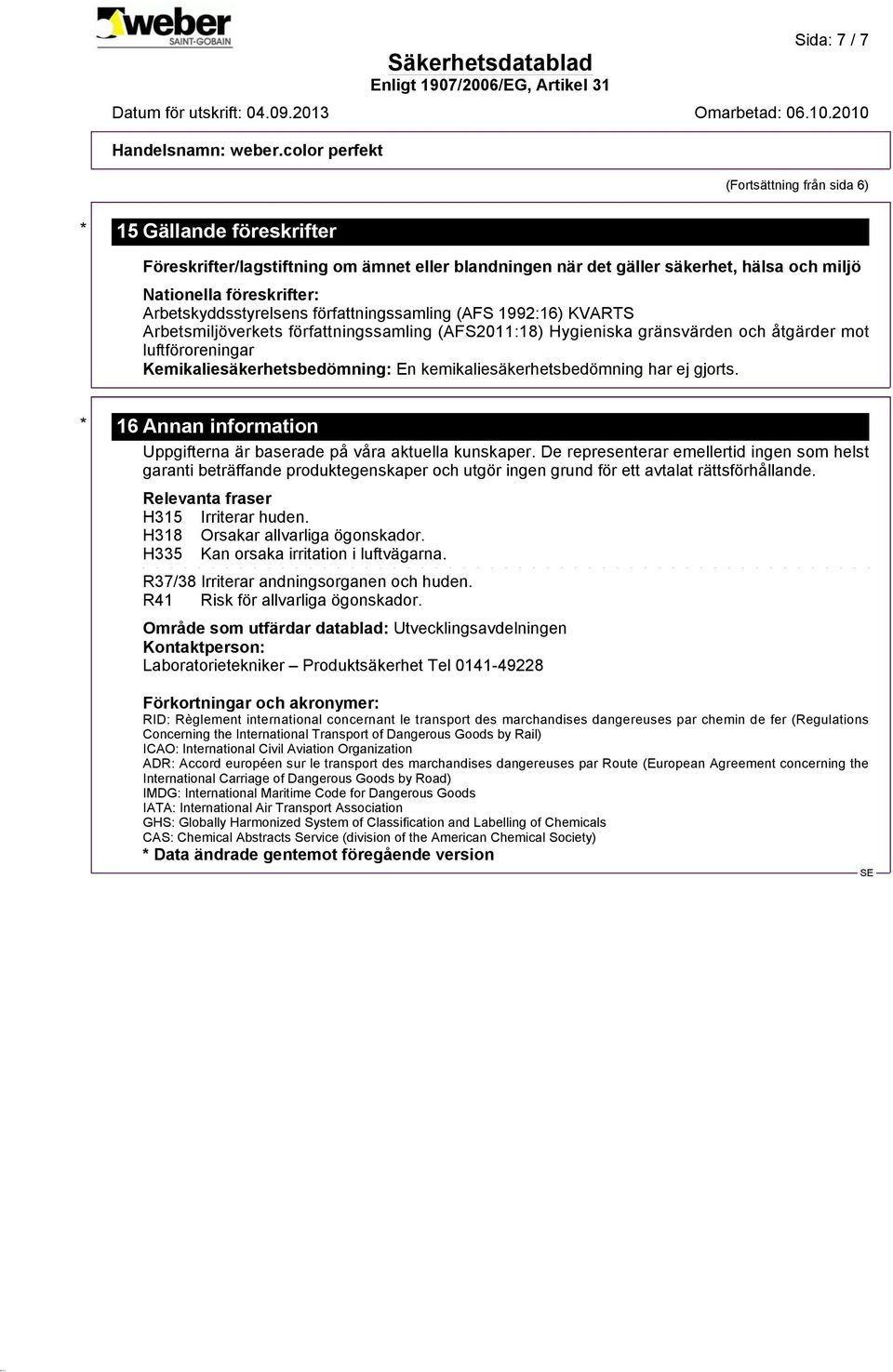 Kemikaliesäkerhetsbedömning: En kemikaliesäkerhetsbedömning har ej gjorts. * 16 Annan information Uppgifterna är baserade på våra aktuella kunskaper.