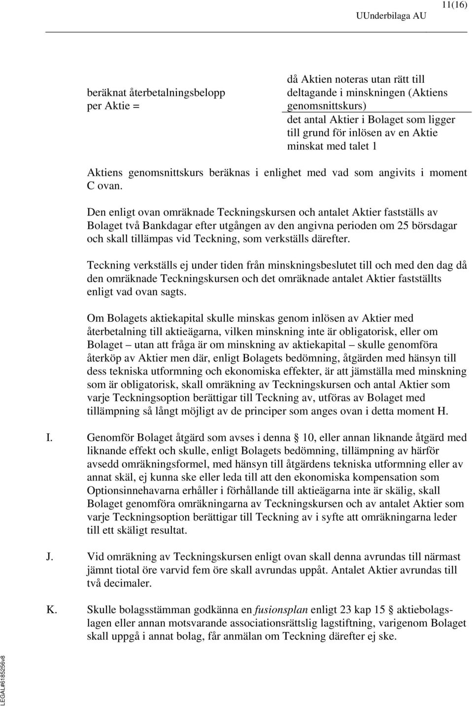 Den enligt ovan omräknade Teckningskursen och antalet Aktier fastställs av Bolaget två Bankdagar efter utgången av den angivna perioden om 25 börsdagar och skall tillämpas vid Teckning, som