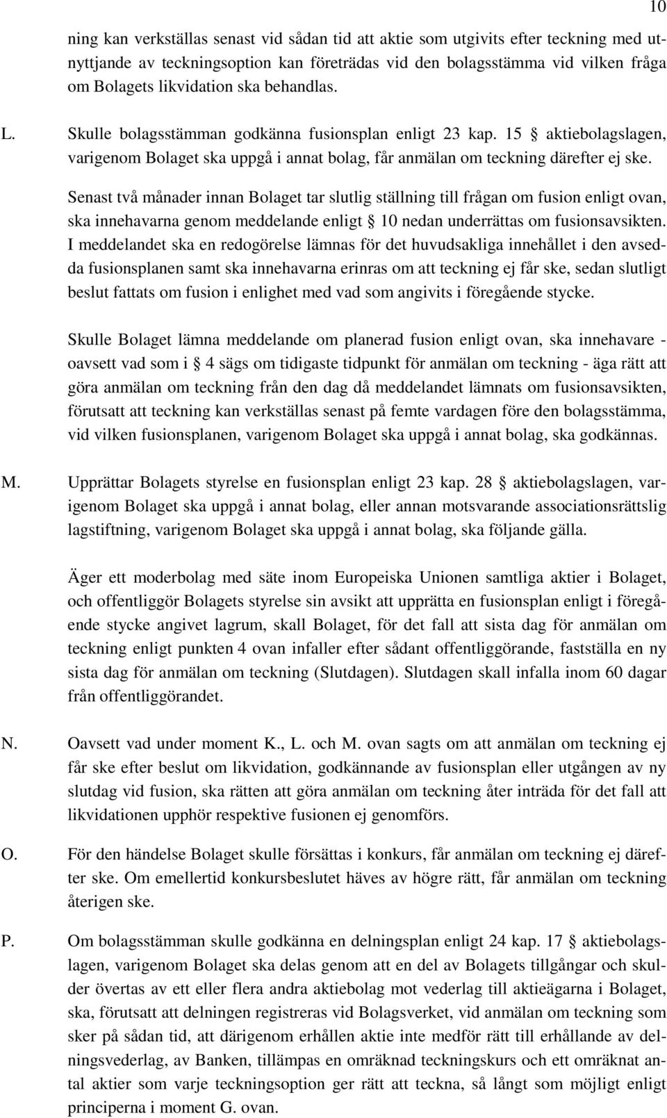 Senast två månader innan Bolaget tar slutlig ställning till frågan om fusion enligt ovan, ska innehavarna genom meddelande enligt 10 nedan underrättas om fusionsavsikten.