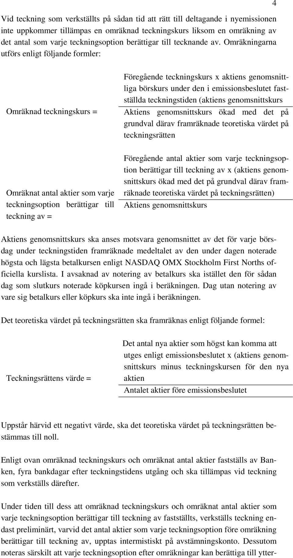 Omräkningarna utförs enligt följande formler: 4 Omräknad teckningskurs = Föregående teckningskurs x aktiens genomsnittliga börskurs under den i emissionsbeslutet fastställda teckningstiden (aktiens