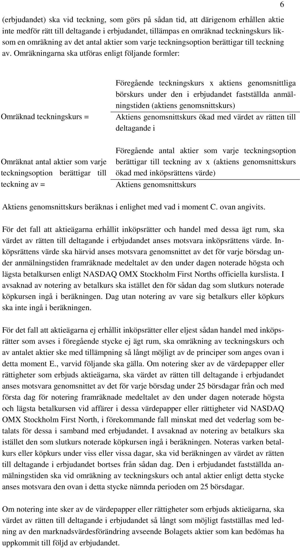 Omräkningarna ska utföras enligt följande formler: 6 Omräknad teckningskurs = Omräknat antal aktier som varje teckningsoption berättigar till teckning av = Föregående teckningskurs x aktiens