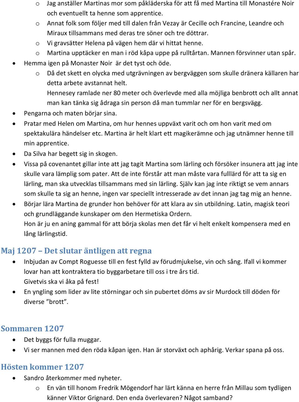 o Martina upptäcker en man i röd kåpa uppe på rulltårtan. Mannen försvinner utan spår. Hemma igen på Monaster Noir är det tyst och öde.