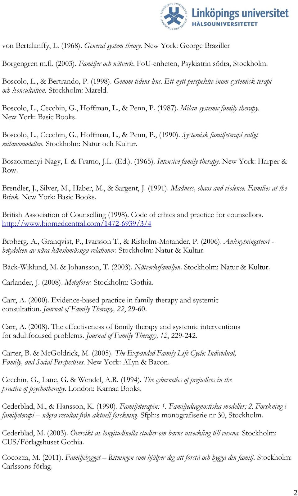 New York: Basic Books. Boscolo, L., Cecchin, G., Hoffman, L., & Penn, P., (1990). Systemisk familjeterapi enligt milanomodellen. Stockholm: Natur och Kultur. Boszormenyi-Nagy, I. & Framo, J.L. (Ed.). (1965).