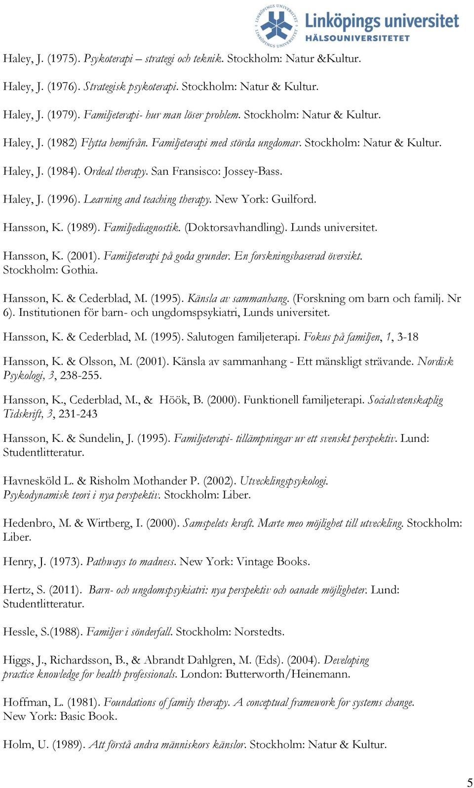 San Fransisco: Jossey-Bass. Haley, J. (1996). Learning and teaching therapy. New York: Guilford. Hansson, K. (1989). Familjediagnostik. (Doktorsavhandling). Lunds universitet. Hansson, K. (2001).