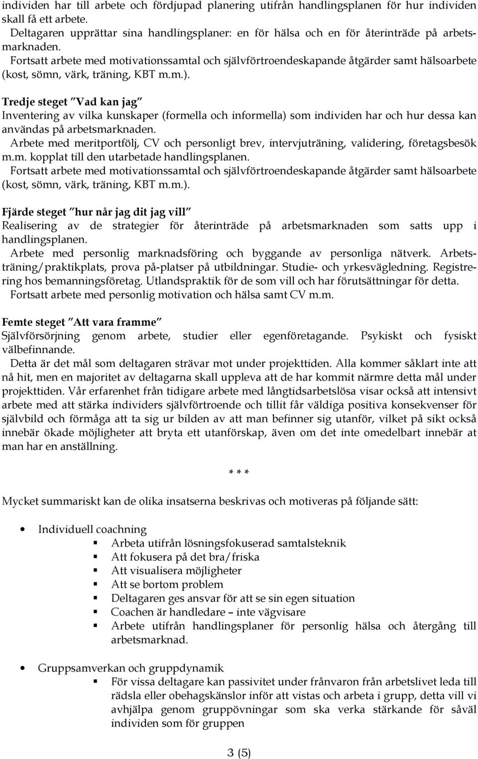 Fortsatt arbete med motivationssamtal och självförtroendeskapande åtgärder samt hälsoarbete (kost, sömn, värk, träning, KBT m.m.).