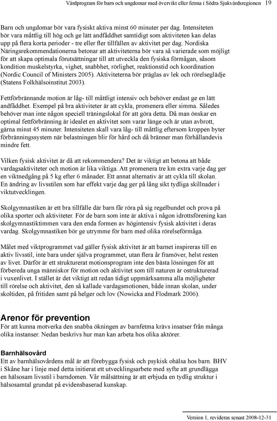 Nordiska Näringsrekommendationerna betonar att aktiviteterna bör vara så varierade som möjligt för att skapa optimala förutsättningar till att utveckla den fysiska förmågan, såsom kondition