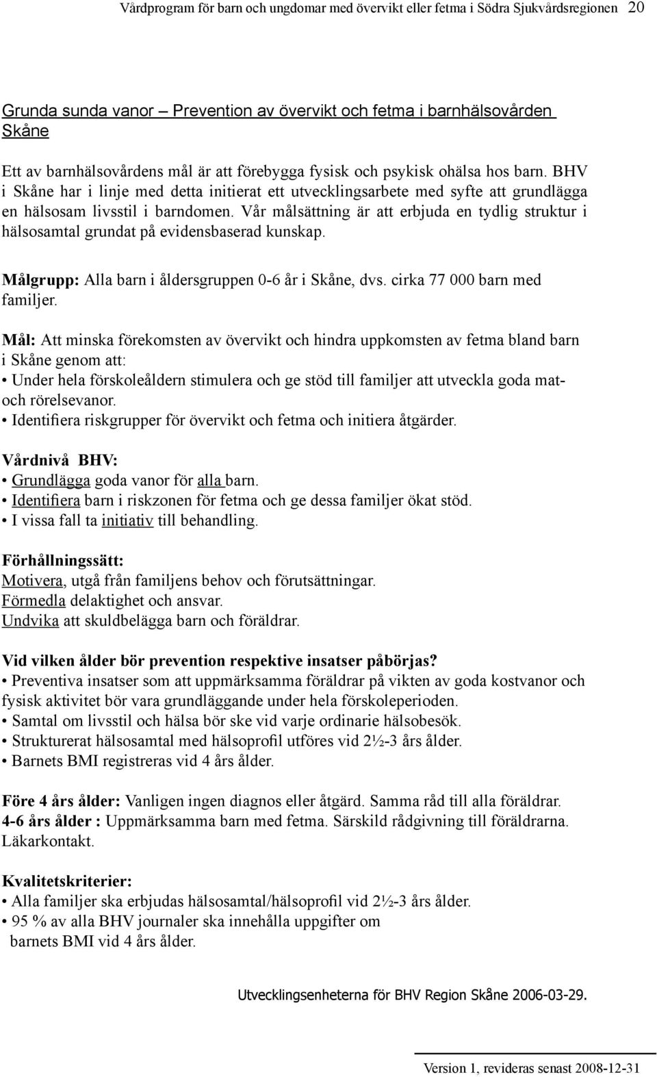 Vår målsättning är att erbjuda en tydlig struktur i hälsosamtal grundat på evidensbaserad kunskap. Målgrupp: Alla barn i åldersgruppen 0-6 år i Skåne, dvs. cirka 77 000 barn med familjer.