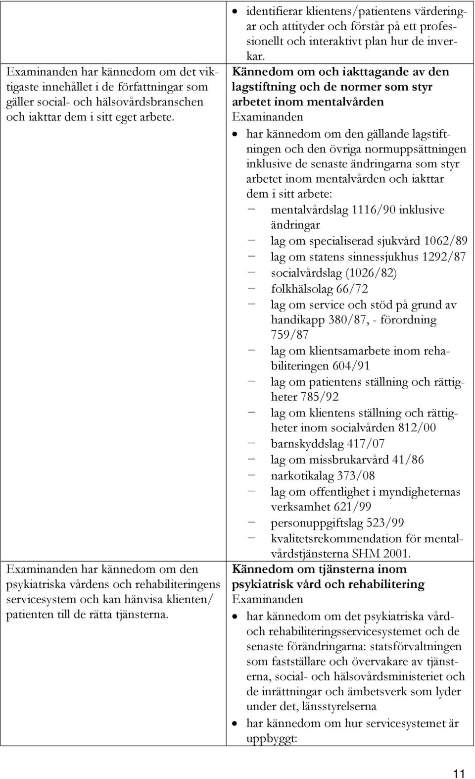 identifierar klientens/patientens värderingar och attityder och förstår på ett professionellt och interaktivt plan hur de inverkar.