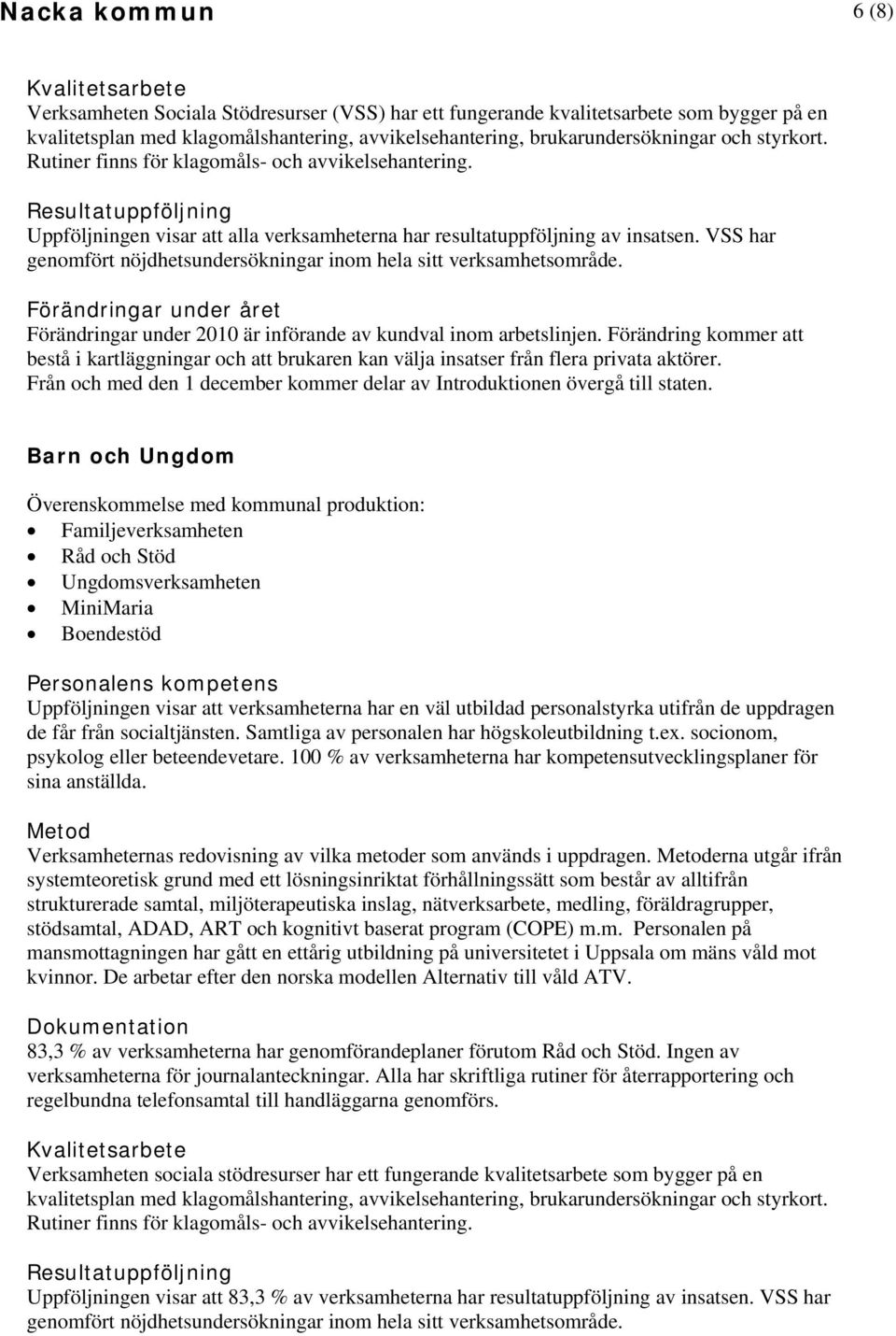 VSS har genomfört nöjdhetsundersökningar inom hela sitt verksamhetsområde. Förändringar under 2010 är införande av kundval inom arbetslinjen.