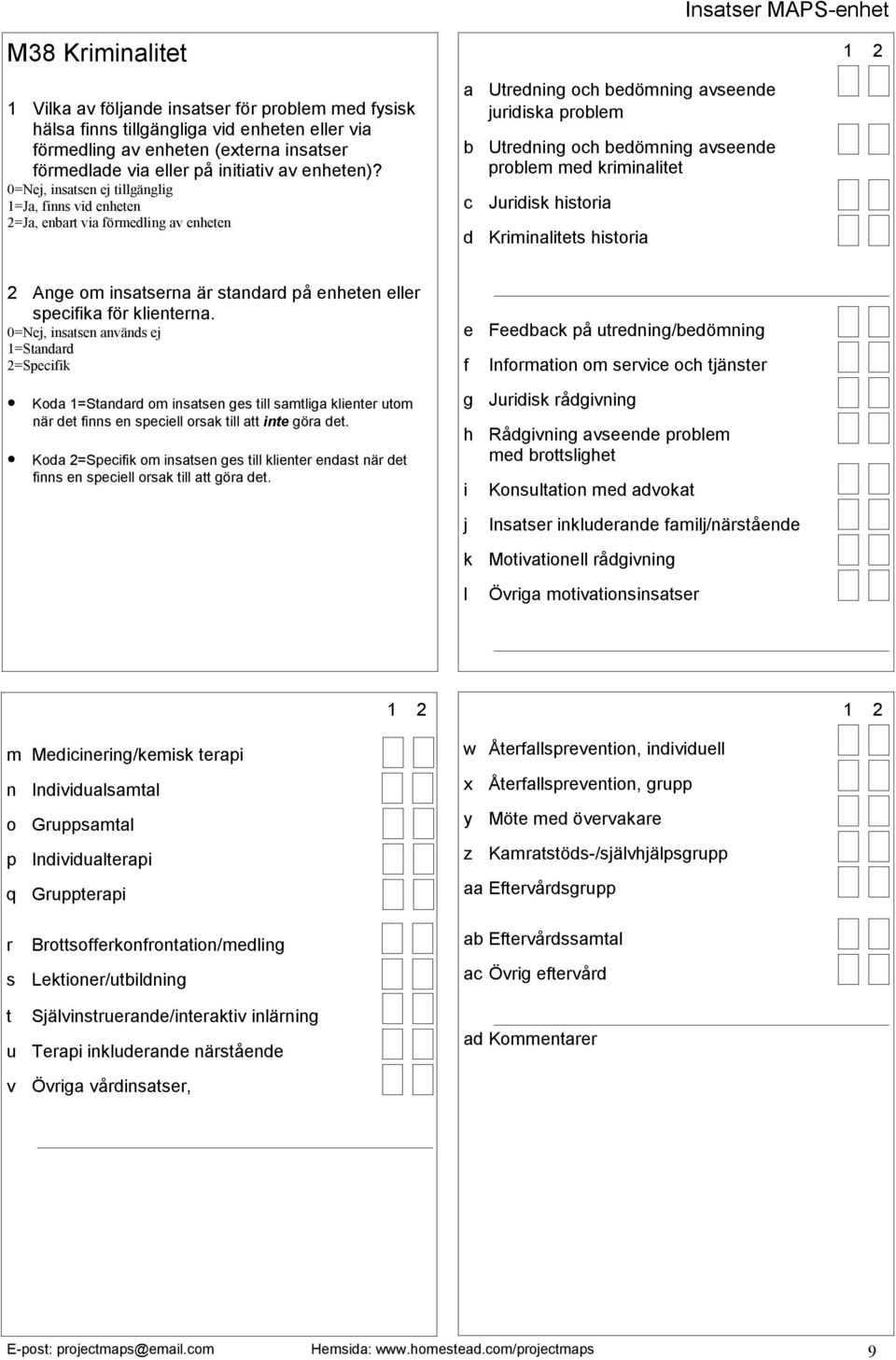 e Feedback på utredning/bedömning f Information om service och tjänster g Juridisk rådgivning h Rådgivning avseende problem med brottslighet i Konsultation med advokat j Insatser inkluderande