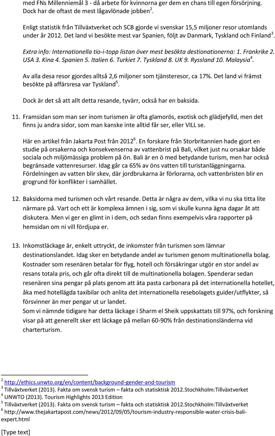 Extra info: Internationella tio-i-topp listan över mest besökta destionationerna: 1. Frankrike 2. USA 3. Kina 4. Spanien 5. Italien 6. Turkiet 7. Tyskland 8. UK 9. Ryssland 10. Malaysia 4.