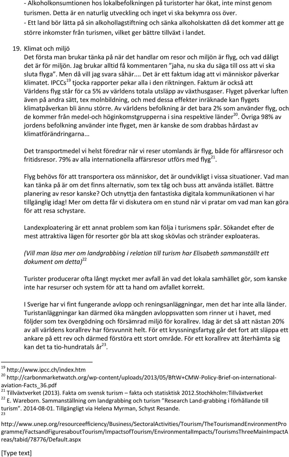 Klimat och miljö Det första man brukar tänka på när det handlar om resor och miljön är flyg, och vad dåligt det är för miljön.