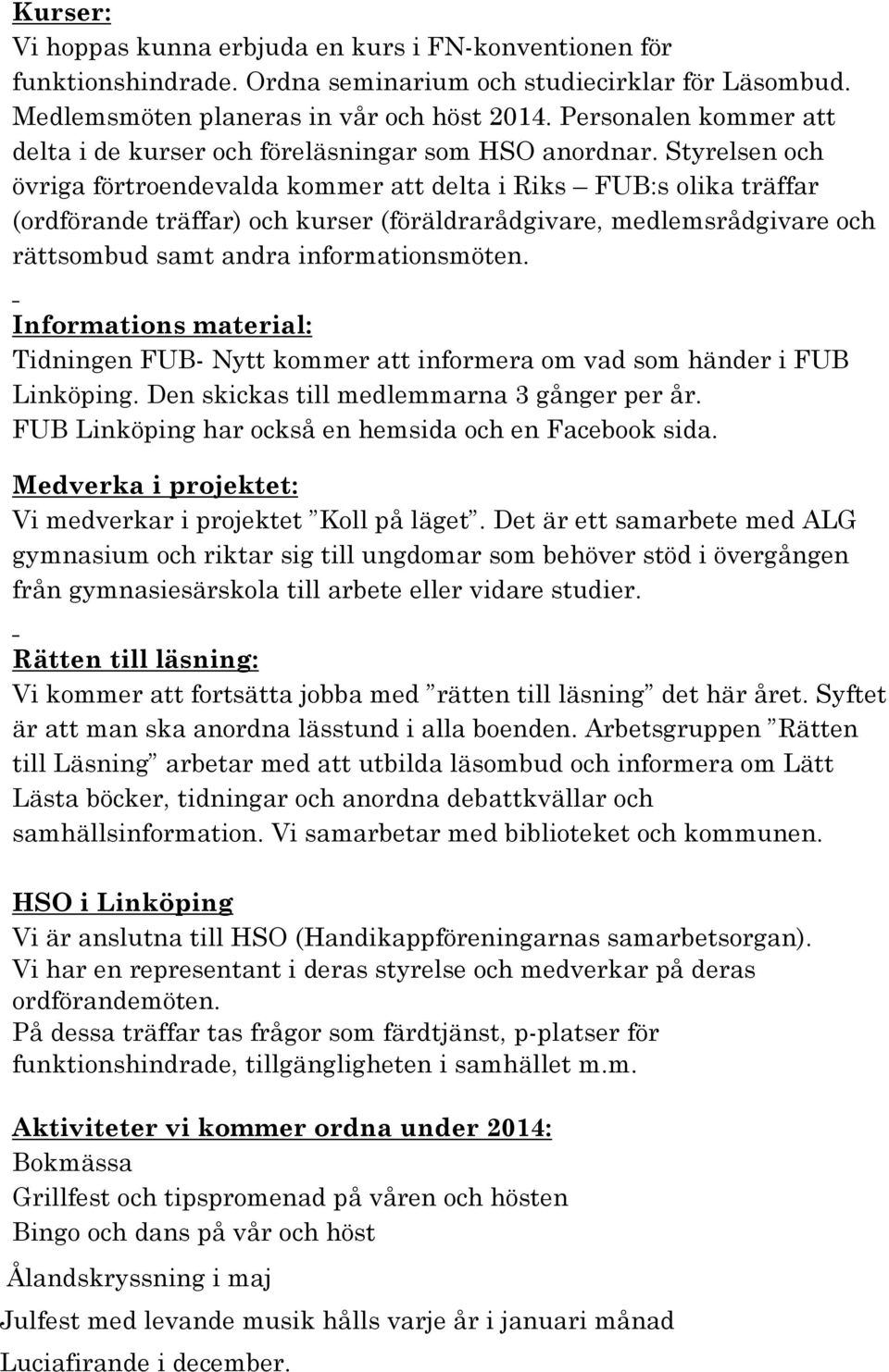 Styrelsen och övriga förtroendevalda kommer att delta i Riks FUB:s olika träffar (ordförande träffar) och kurser (föräldrarådgivare, medlemsrådgivare och rättsombud samt andra informationsmöten.