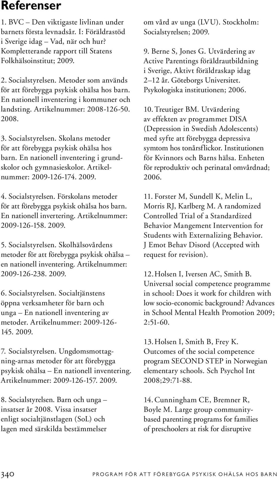 Skolans metoder för att förebygga psykisk ohälsa hos barn. En nationell inventering i grundskolor och gymnasieskolor. Artikelnummer: 2009-126-174. 2009. 4. Socialstyrelsen.