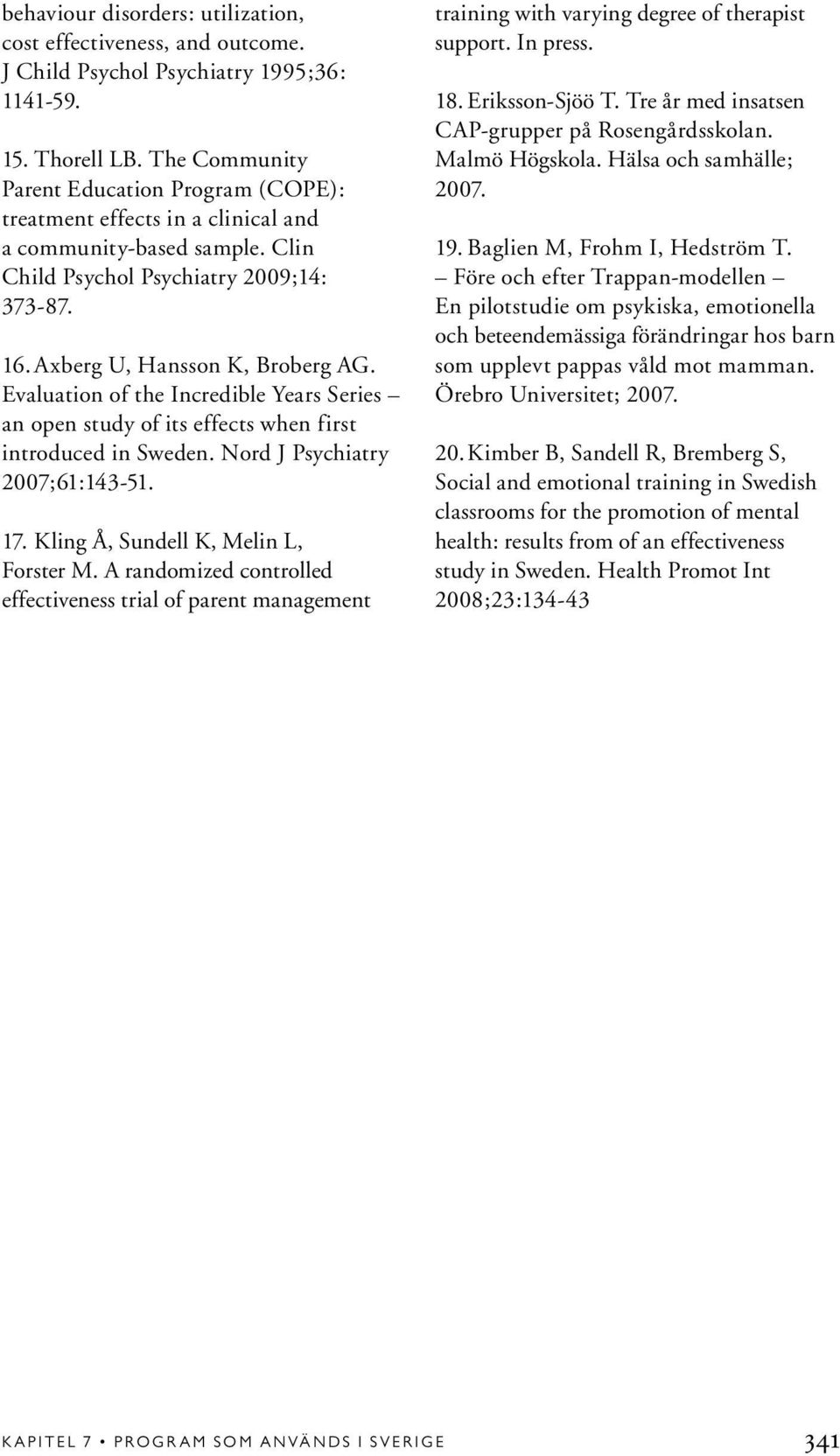 Evaluation of the Incredible Years Series an open study of its effects when first introduced in Sweden. Nord J Psychiatry 2007;61:143-51. 17. Kling Å, Sundell K, Melin L, Forster M.