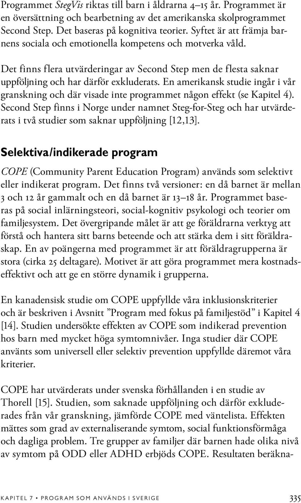 En amerikansk studie ingår i vår granskning och där visade inte programmet någon effekt (se Kapitel 4).