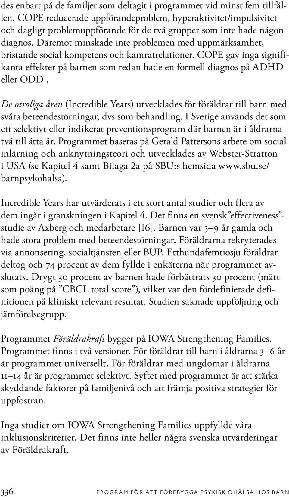 Däremot minskade inte problemen med uppmärksamhet, bristande social kompetens och kamratrelationer. COPE gav inga signifikanta effekter på barnen som redan hade en formell diagnos på ADHD eller ODD.