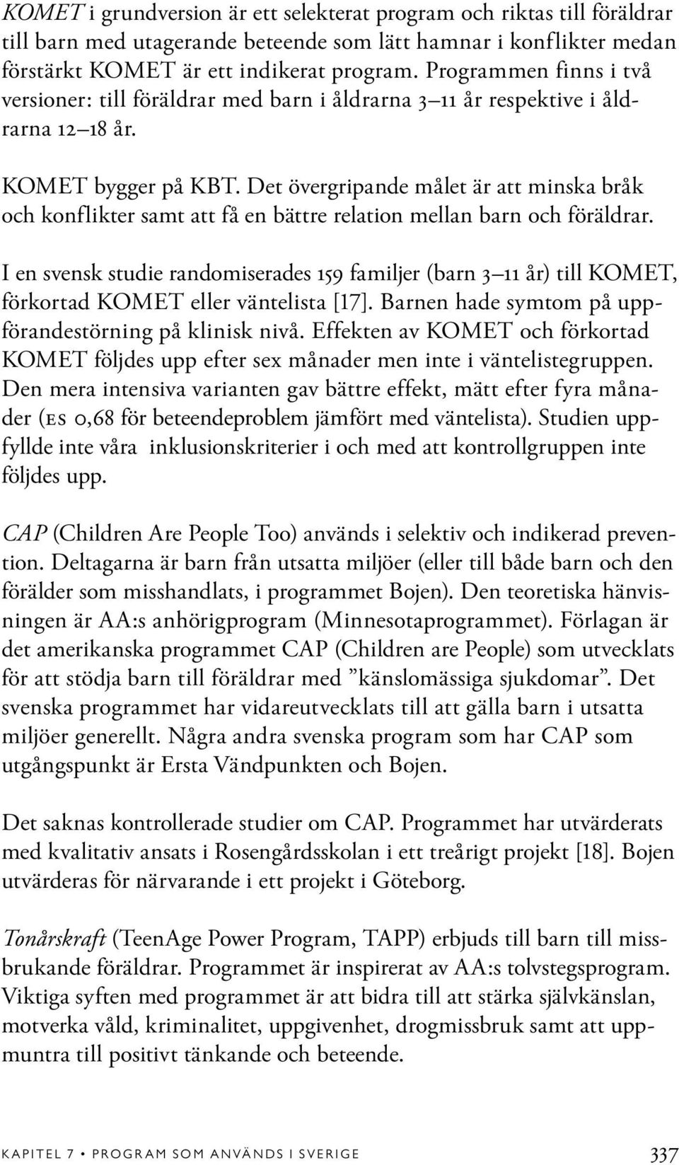 Det övergripande målet är att minska bråk och konflikter samt att få en bättre relation mellan barn och föräldrar.