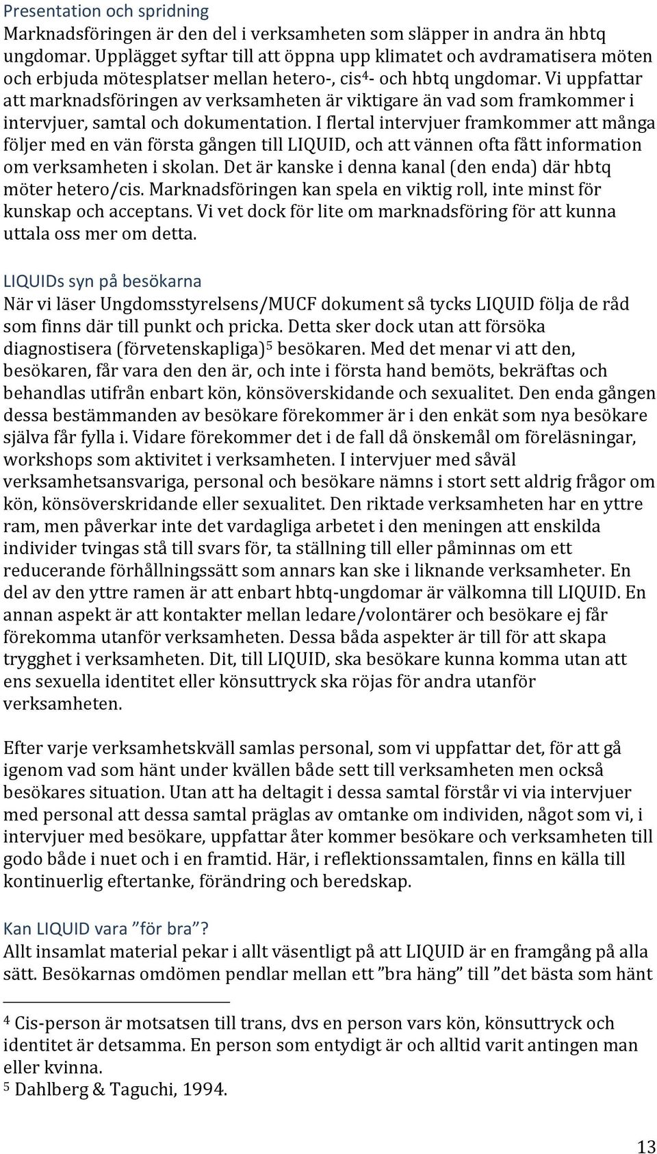 Vi uppfattar att marknadsföringen av verksamheten är viktigare än vad som framkommer i intervjuer, samtal och dokumentation.