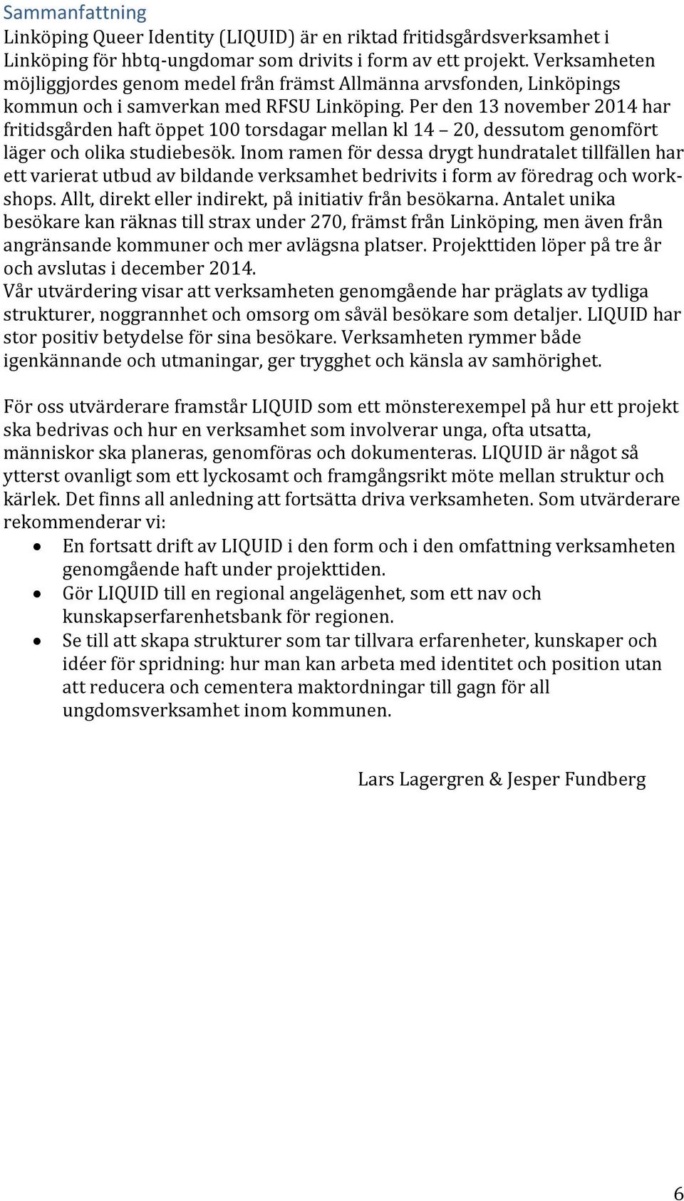 Per den 13 november 2014 har fritidsgården haft öppet 100 torsdagar mellan kl 14 20, dessutom genomfört läger och olika studiebesök.