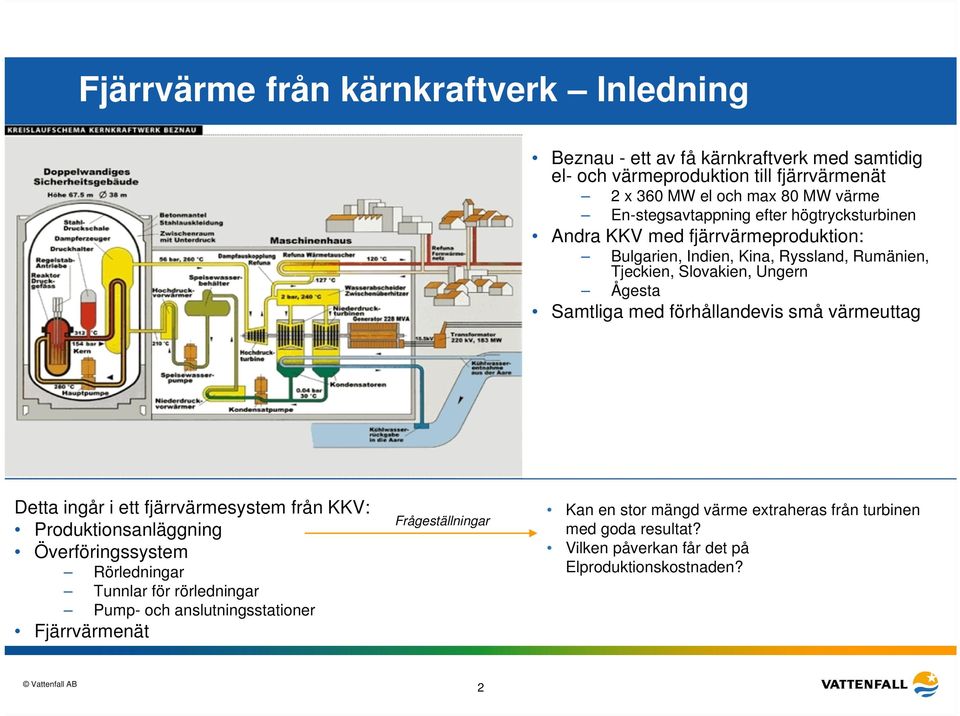 med förhållandevis små värmeuttag Detta ingår i ett fjärrvärmesystem från KKV: Produktionsanläggning Överföringssystem Rörledningar Tunnlar för rörledningar Pump- och