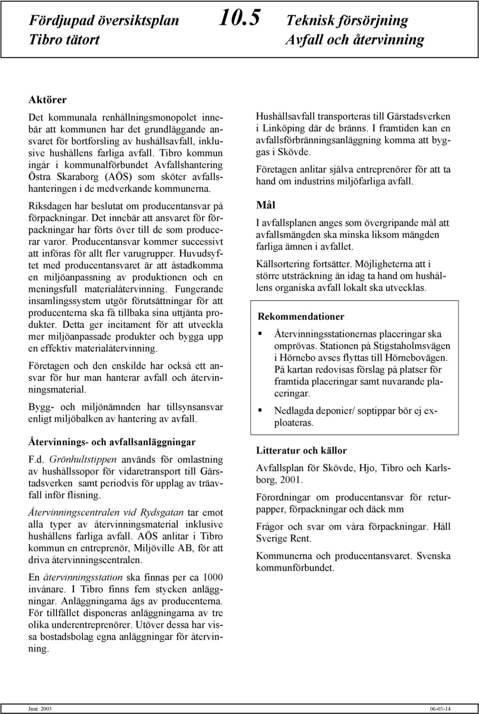 farliga avfall. Tibro kommun ingår i kommunalförbundet Avfallshantering Östra Skaraborg (AÖS) som sköter avfallshanteringen i de medverkande kommunerna.