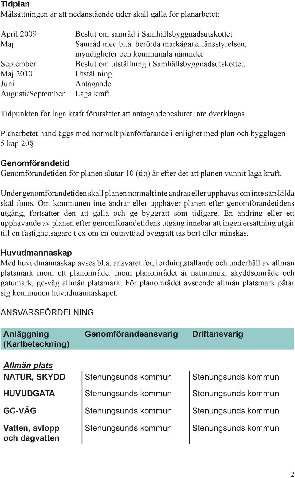 Planarbetet handläggs med normalt planförfarande i enlighet med plan och bygglagen 5 kap 20. Genomförandetid Genomförandetiden för planen slutar 10 (tio) år efter det att planen vunnit laga kraft.