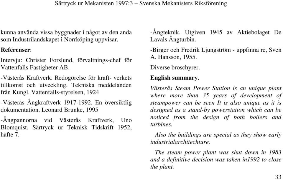 En översiktlig dokumentation. Leonard Brunke, 1995 -Ångpannorna vid Västerås Kraftverk, Uno Blomquist. Särtryck ur Teknisk Tidskrift 1952, häfte 7. -Ångteknik.