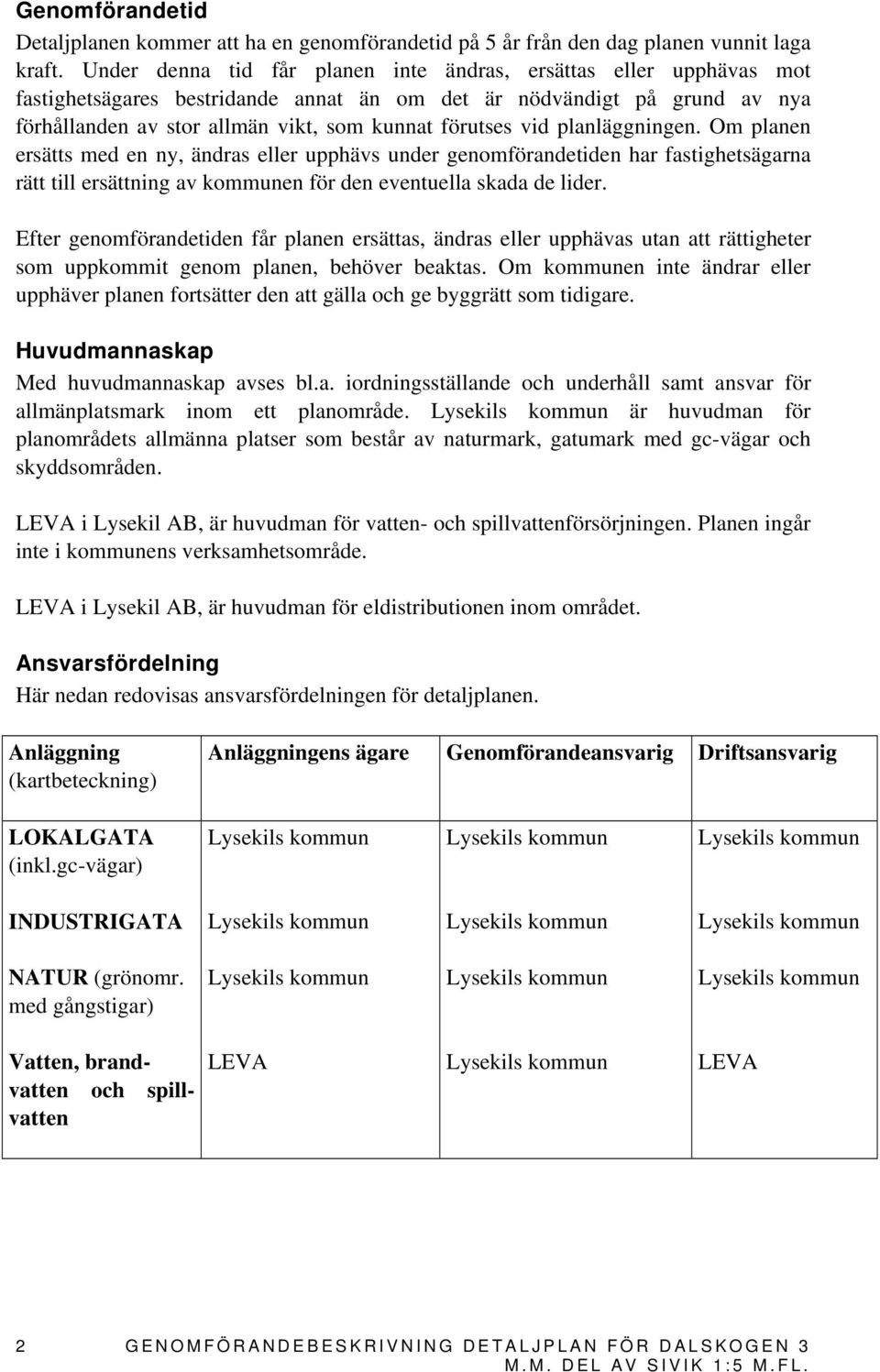 vid planläggningen. Om planen ersätts med en ny, ändras eller upphävs under genomförandetiden har fastighetsägarna rätt till ersättning av kommunen för den eventuella skada de lider.