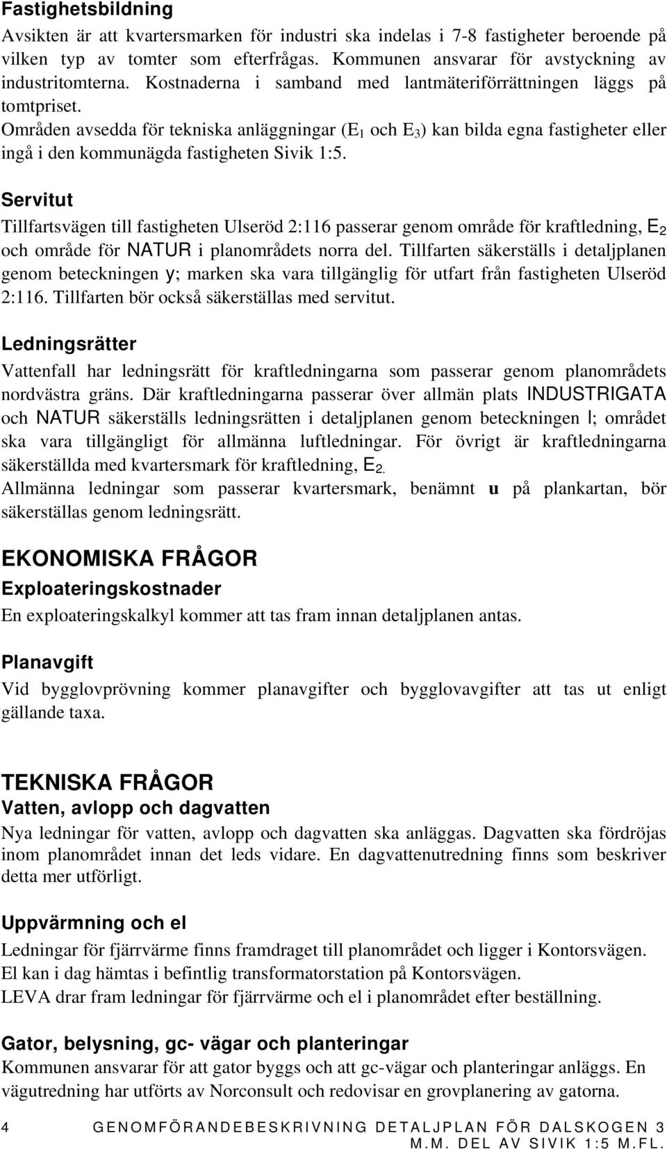 Områden avsedda för tekniska anläggningar (E 1 och E 3 ) kan bilda egna fastigheter eller ingå i den kommunägda fastigheten Sivik 1:5.