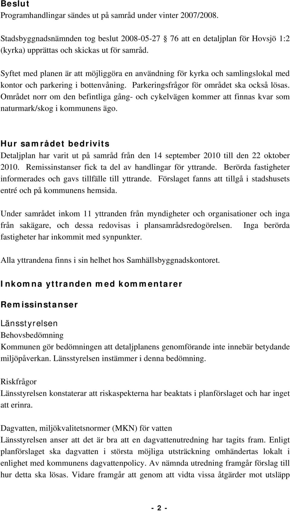 Området norr om den befintliga gång- och cykelvägen kommer att finnas kvar som naturmark/skog i kommunens ägo.