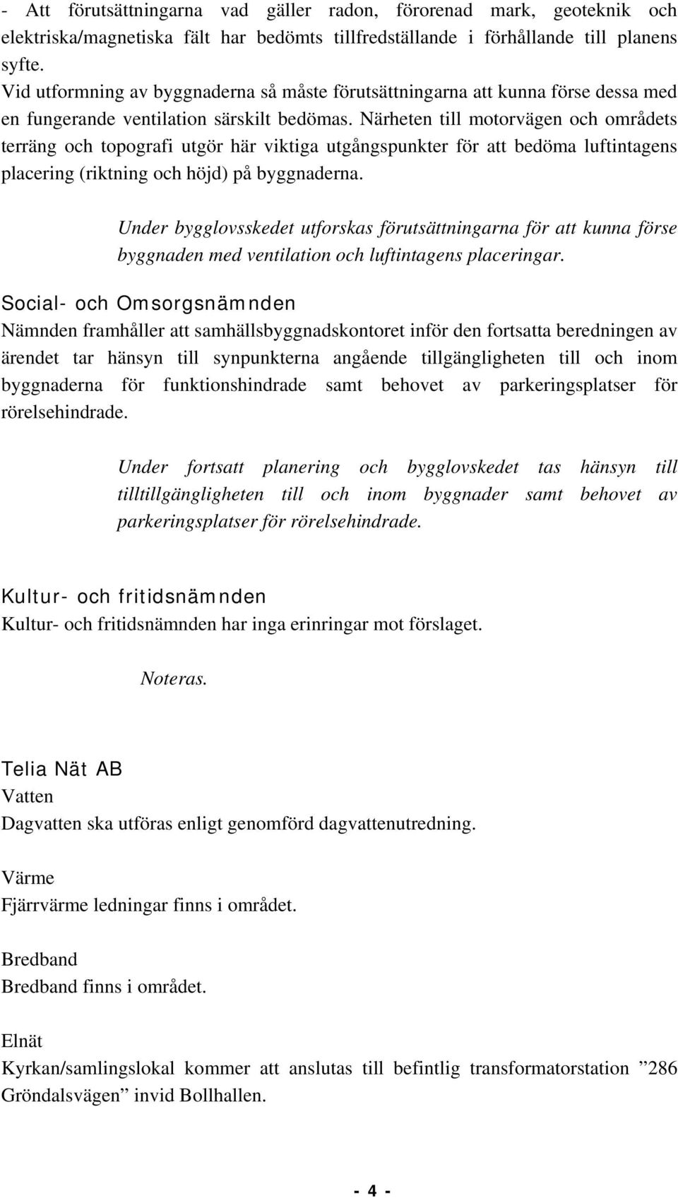 Närheten till motorvägen och områdets terräng och topografi utgör här viktiga utgångspunkter för att bedöma luftintagens placering (riktning och höjd) på byggnaderna.