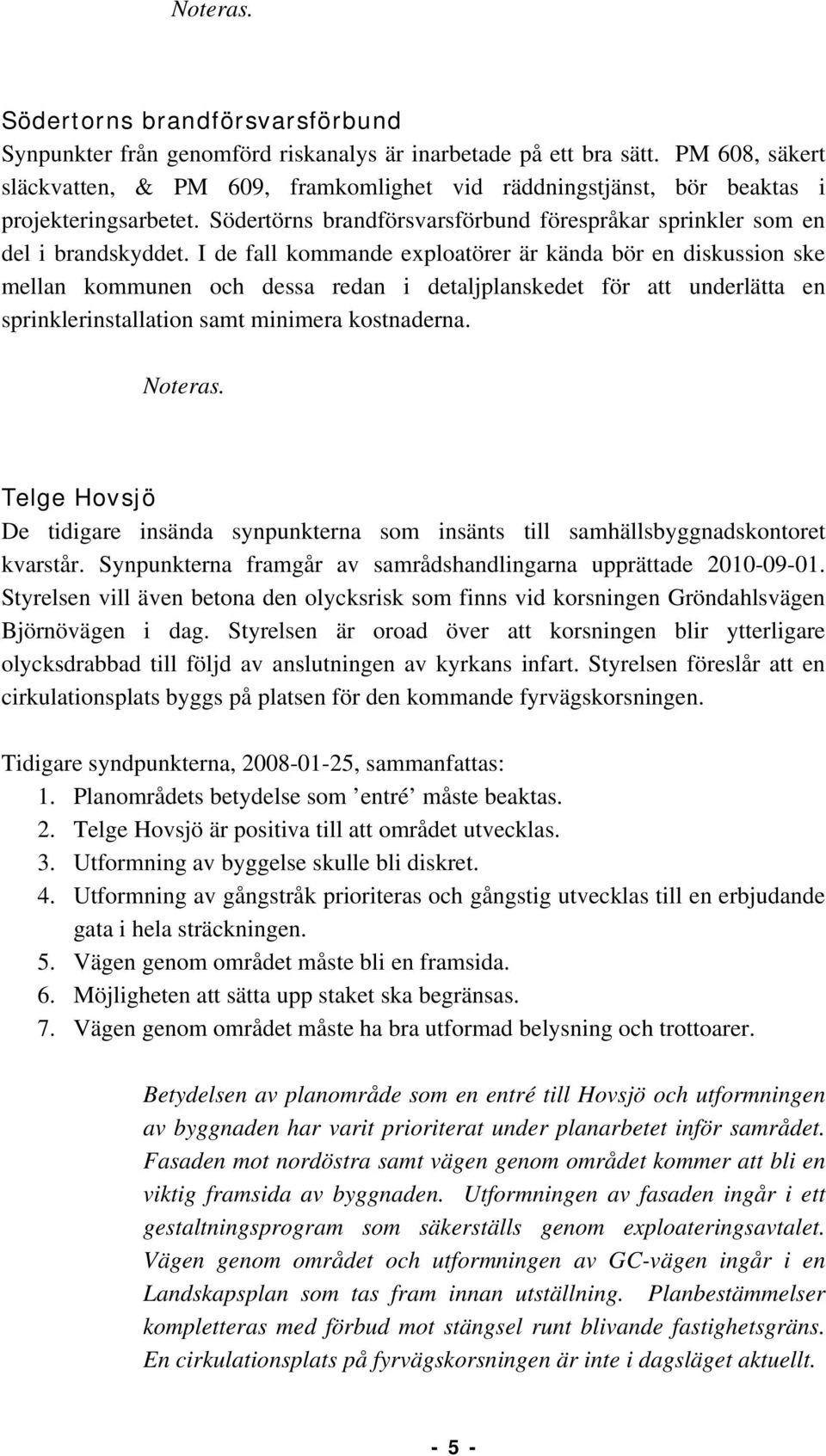 I de fall kommande exploatörer är kända bör en diskussion ske mellan kommunen och dessa redan i detaljplanskedet för att underlätta en sprinklerinstallation samt minimera kostnaderna. Noteras.