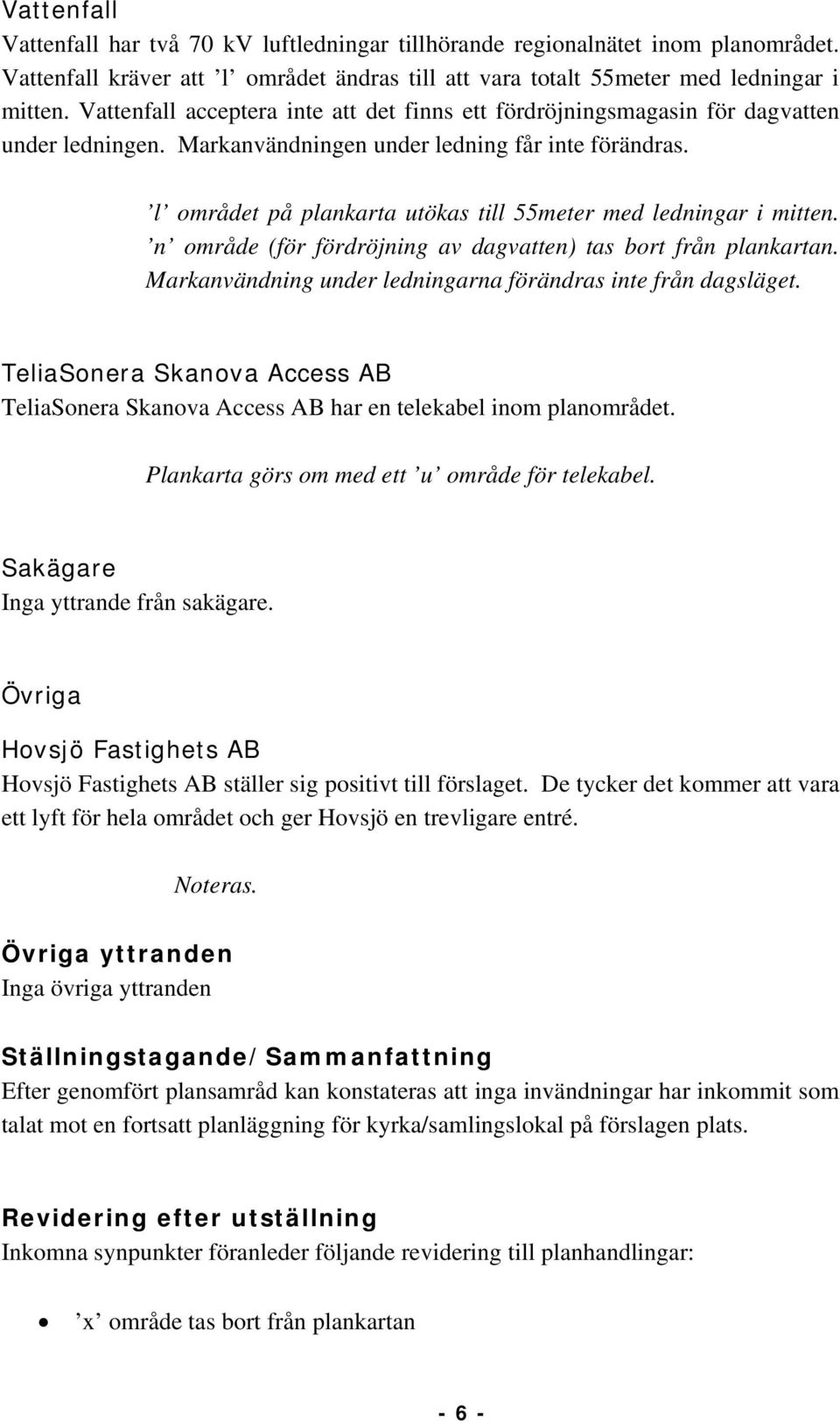 l området på plankarta utökas till 55meter med ledningar i mitten. n område (för fördröjning av dagvatten) tas bort från plankartan. Markanvändning under ledningarna förändras inte från dagsläget.