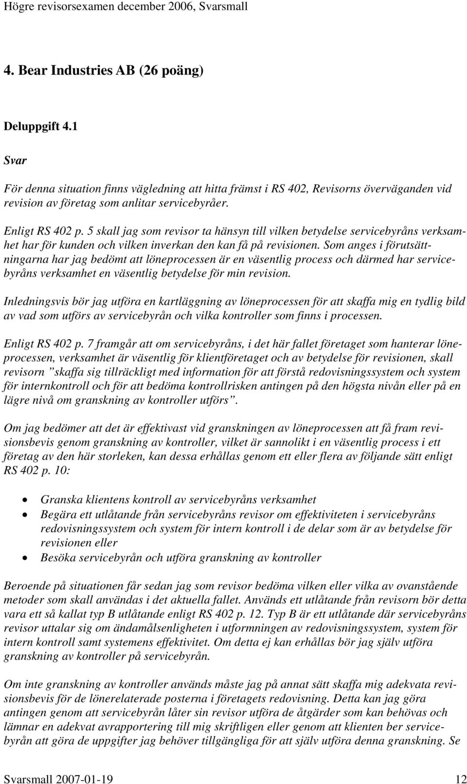 Som anges i förutsättningarna har jag bedömt att löneprocessen är en väsentlig process och därmed har servicebyråns verksamhet en väsentlig betydelse för min revision.