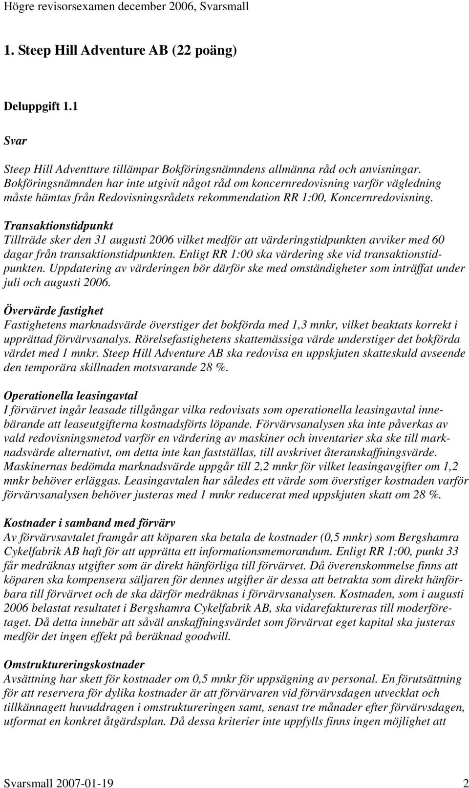 Transaktionstidpunkt Tillträde sker den 31 augusti 2006 vilket medför att värderingstidpunkten avviker med 60 dagar från transaktionstidpunkten.