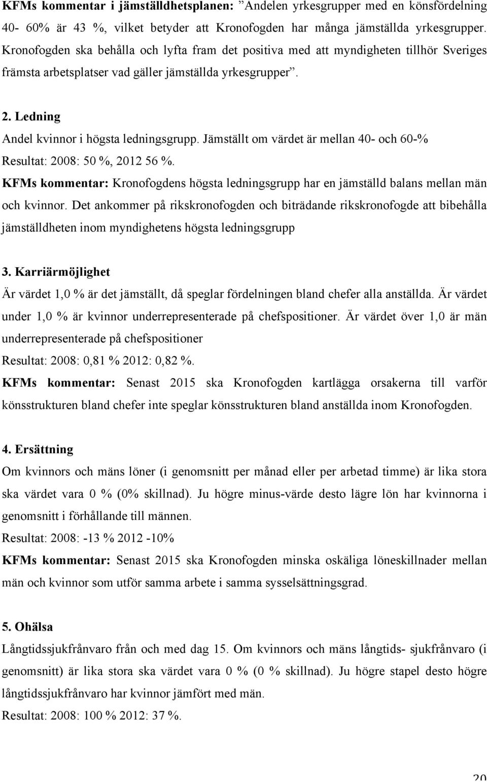 Jämställt om värdet är mellan 40- och 60-% Resultat: 2008: 50 %, 2012 56 %. KFMs kommentar: Kronofogdens högsta ledningsgrupp har en jämställd balans mellan män och kvinnor.