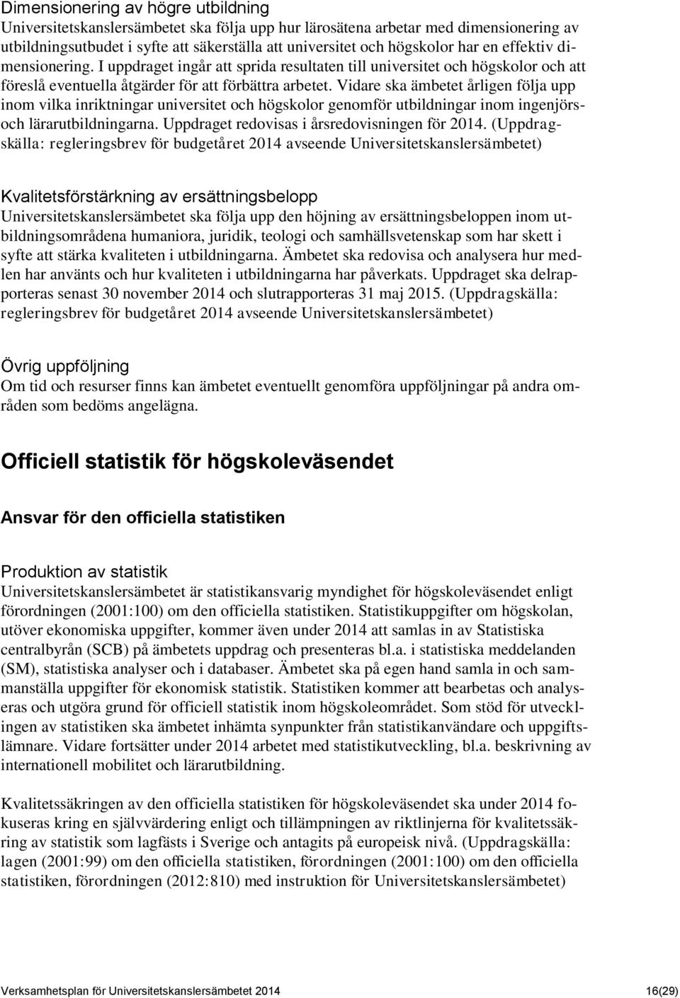 Vidare ska ämbetet årligen följa upp inom vilka inriktningar universitet och högskolor genomför utbildningar inom ingenjörsoch lärarutbildningarna. Uppdraget redovisas i årsredovisningen för 2014.