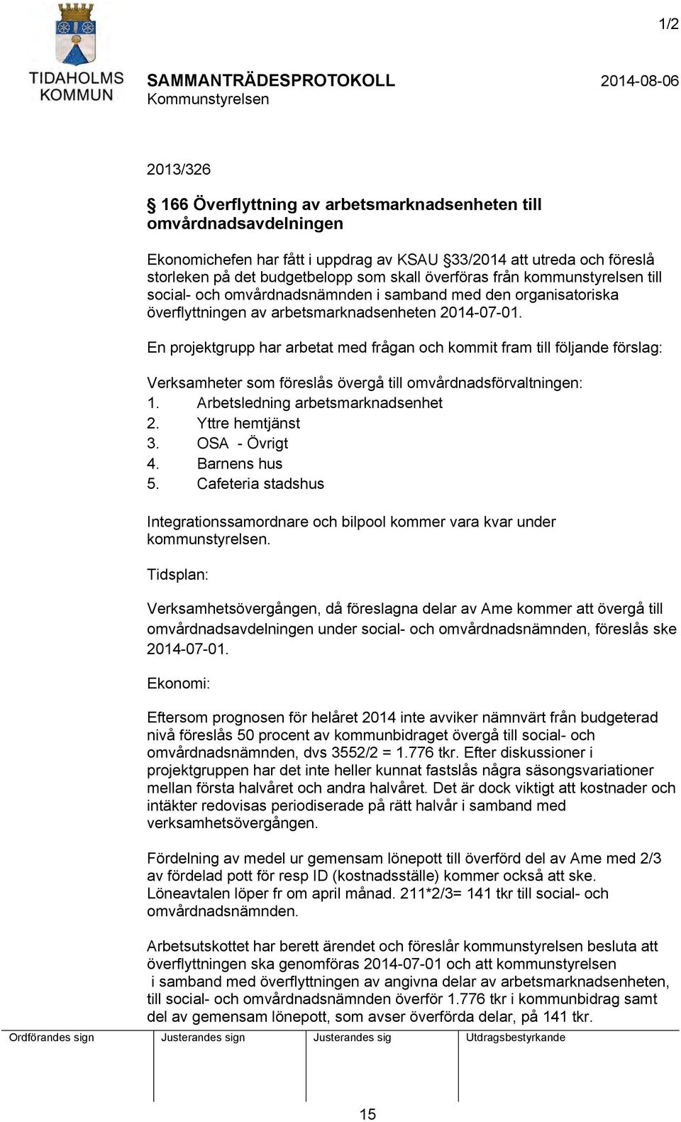 En projektgrupp har arbetat med frågan och kommit fram till följande förslag: Verksamheter som föreslås övergå till omvårdnadsförvaltningen: 1. Arbetsledning arbetsmarknadsenhet 2. Yttre hemtjänst 3.