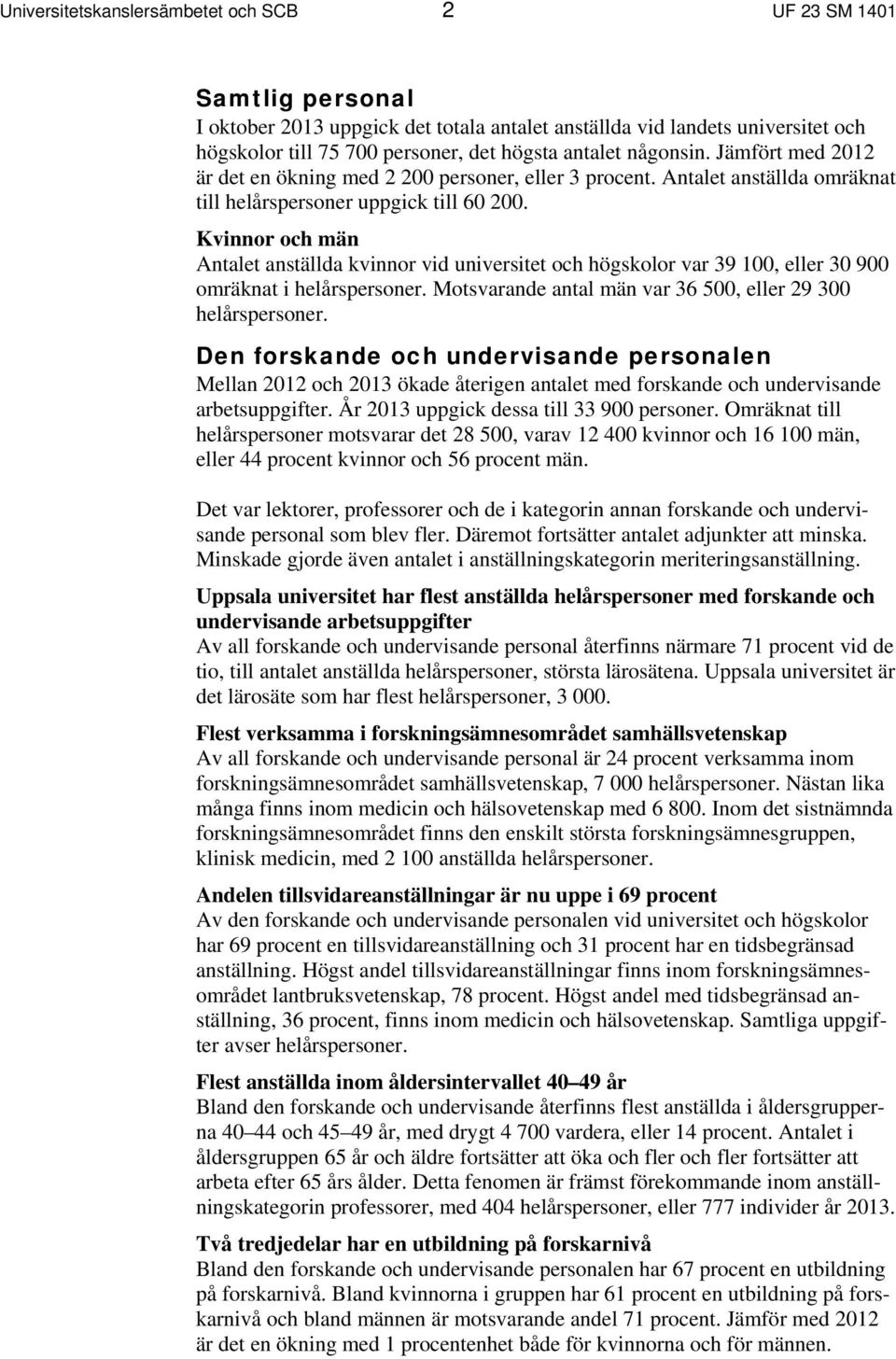 Kvinnor och män Antalet anställda kvinnor vid universitet och högskolor var 39 100, eller 30 900 omräknat i helårspersoner. Motsvarande antal män var 36 500, eller 29 300 helårspersoner.