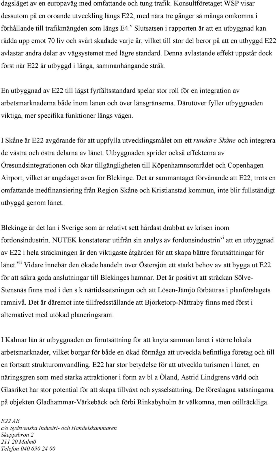 v Slutsatsen i rapporten är att en utbyggnad kan rädda upp emot 70 liv och svårt skadade varje år, vilket till stor del beror på att en utbyggd E22 avlastar andra delar av vägsystemet med lägre