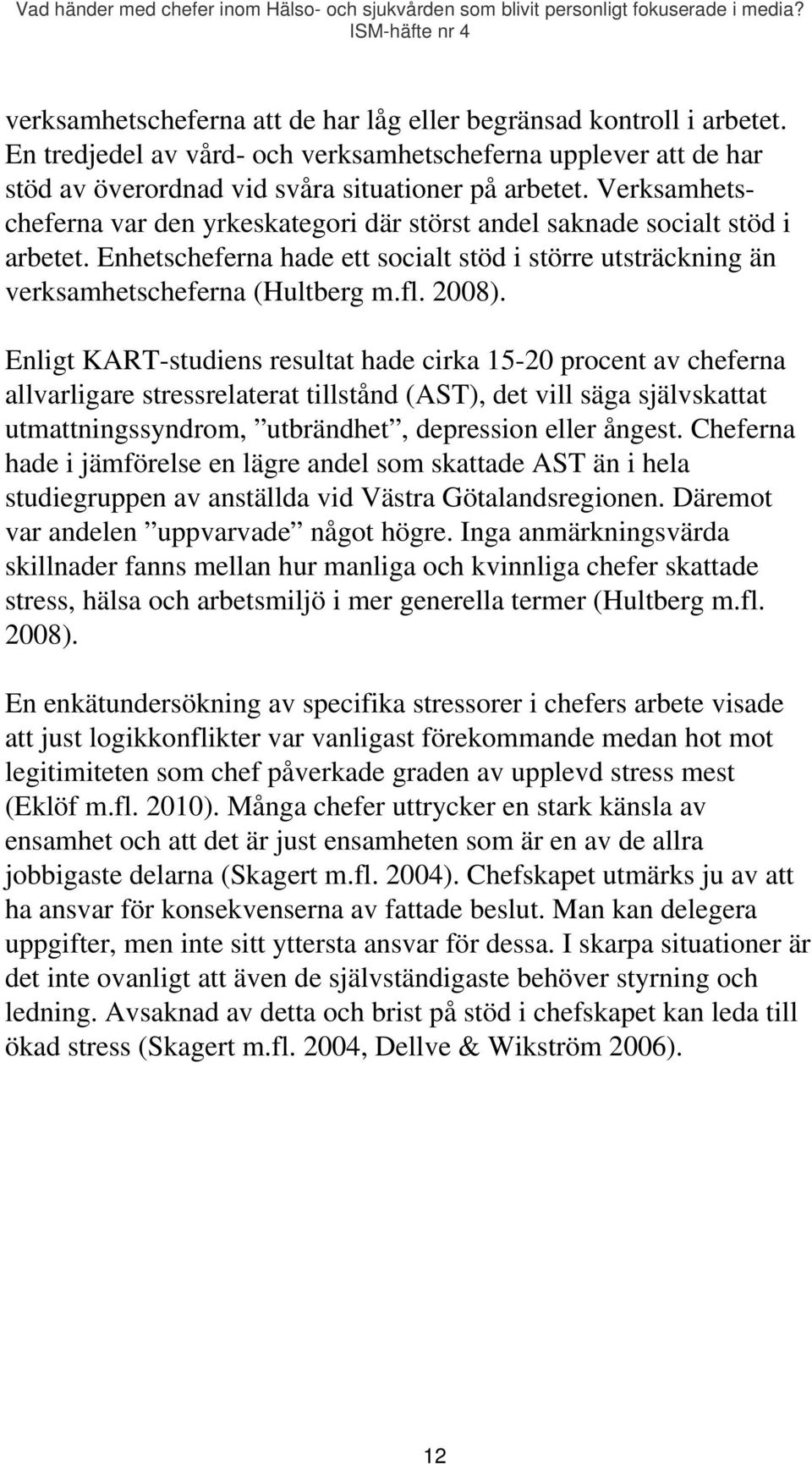 Enligt KART-studiens resultat hade cirka 15-20 procent av cheferna allvarligare stressrelaterat tillstånd (AST), det vill säga självskattat utmattningssyndrom, utbrändhet, depression eller ångest.