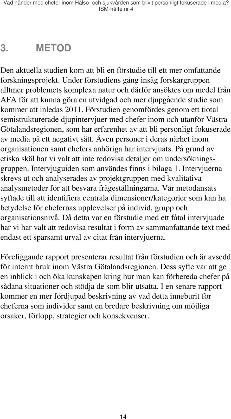 2011. Förstudien genomfördes genom ett tiotal semistrukturerade djupintervjuer med chefer inom och utanför Västra Götalandsregionen, som har erfarenhet av att bli personligt fokuserade av media på